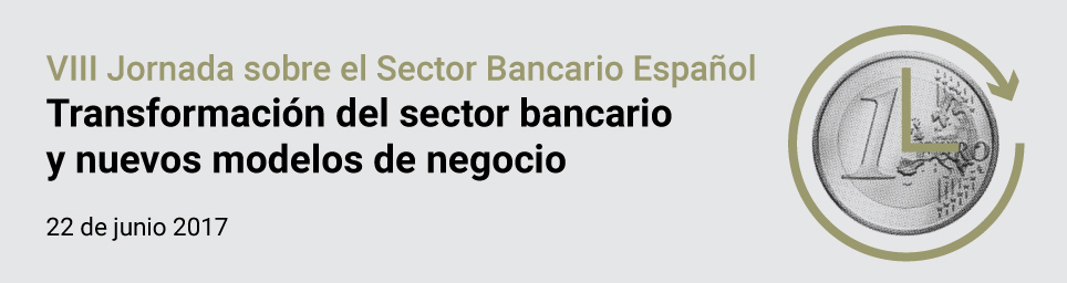 VIII Jornada sobre el Sector Bancario Español: Transformación del sector bancario y nuevos modelos de negocio